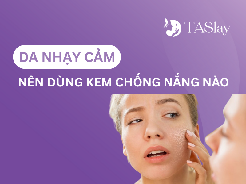 Da nhạy cảm nên dùng kem chống nắng nào