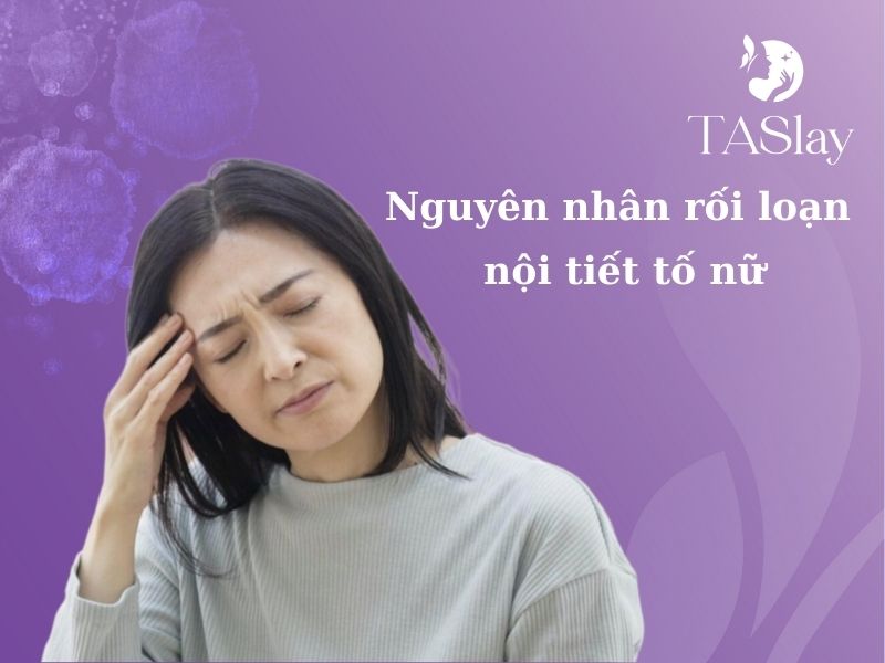 Nguyên nhân rối loạn nội tiết tố nữ